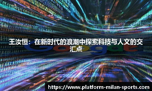 王汝恒：在新时代的浪潮中探索科技与人文的交汇点