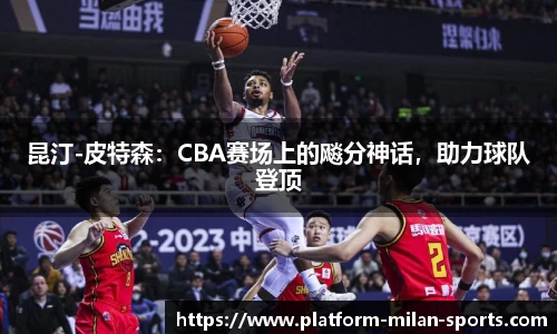 昆汀-皮特森：CBA赛场上的飚分神话，助力球队登顶