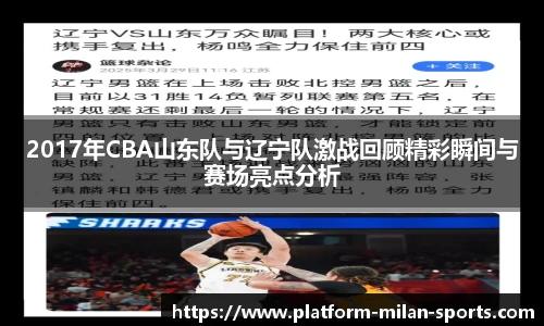 2017年CBA山东队与辽宁队激战回顾精彩瞬间与赛场亮点分析