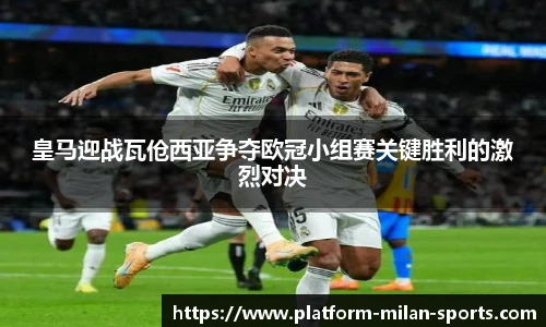 皇马迎战瓦伧西亚争夺欧冠小组赛关键胜利的激烈对决
