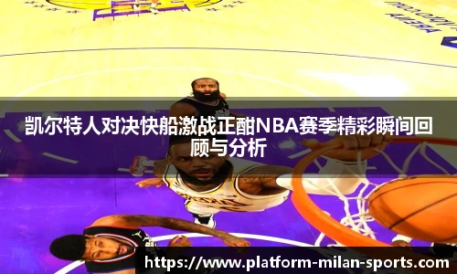 凯尔特人对决快船激战正酣NBA赛季精彩瞬间回顾与分析