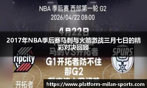 2017年NBA季后赛马刺与火箭激战三月七日的精彩对决回顾