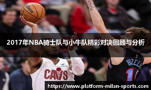 2017年NBA骑士队与小牛队精彩对决回顾与分析